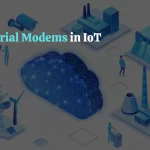 The Role of Industrial Modems in IoT Connectivity
